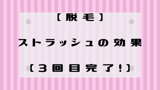 【脱毛】ストラッシュの効果【3回目完了!】 | 低血圧トラベラー